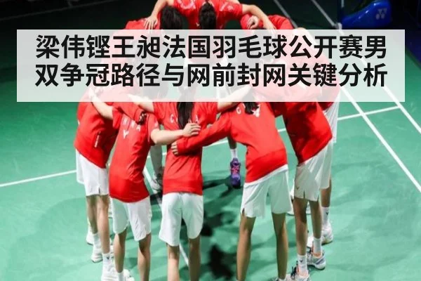 梁伟铿王昶法国羽毛球公开赛男双争冠路径与网前封网关键分析