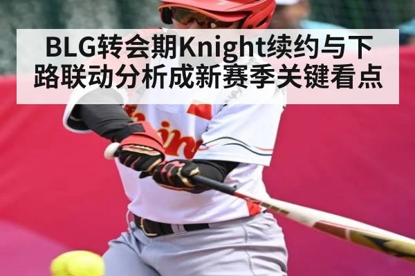 BLG转会期Knight续约与下路联动分析成新赛季关键看点